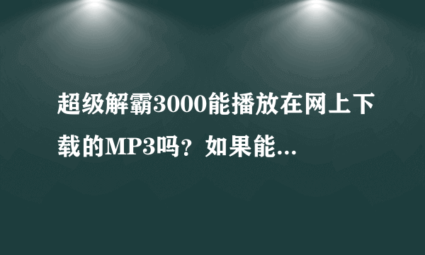 超级解霸3000能播放在网上下载的MP3吗？如果能就请告诉我怎么用？