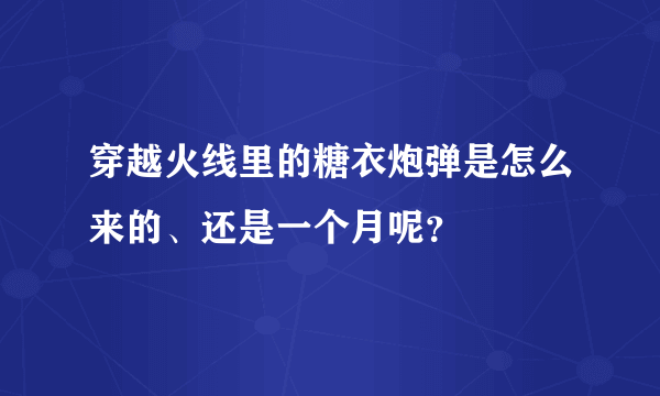 穿越火线里的糖衣炮弹是怎么来的、还是一个月呢？