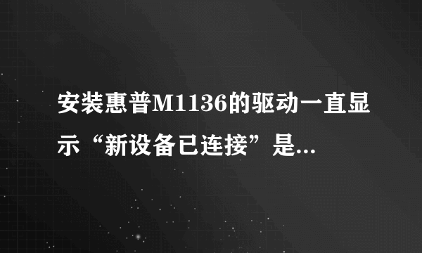 安装惠普M1136的驱动一直显示“新设备已连接”是为什么?