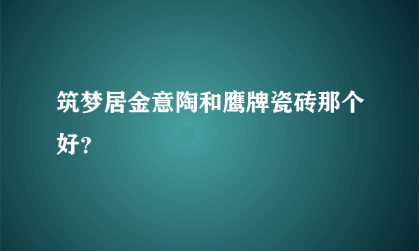 筑梦居金意陶和鹰牌瓷砖那个好？