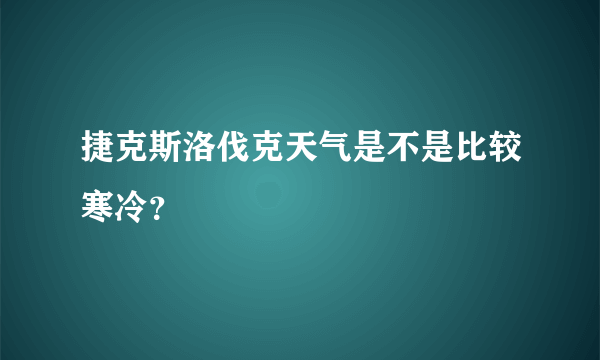 捷克斯洛伐克天气是不是比较寒冷？