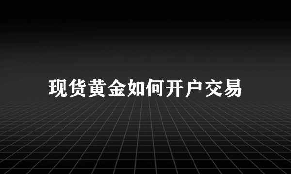 现货黄金如何开户交易