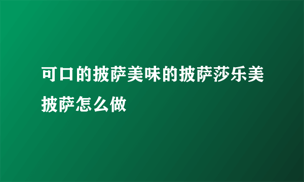 可口的披萨美味的披萨莎乐美披萨怎么做