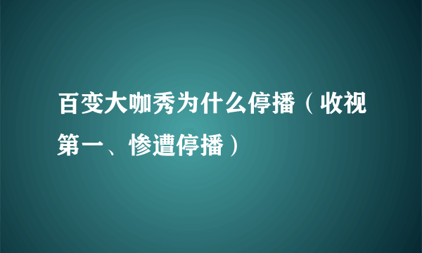 百变大咖秀为什么停播（收视第一、惨遭停播）