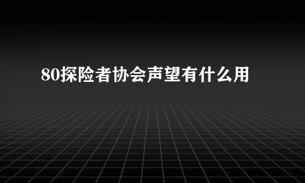 80探险者协会声望有什么用