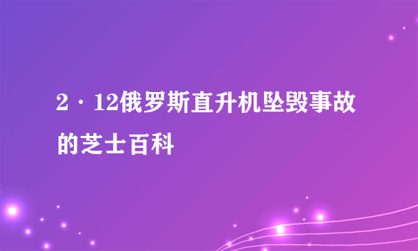 2·12俄罗斯直升机坠毁事故的芝士百科