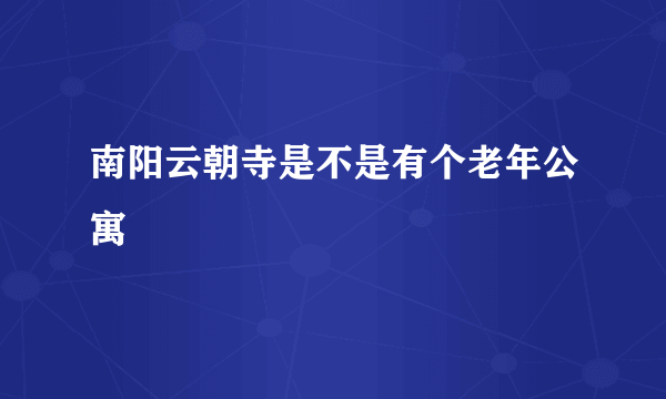 南阳云朝寺是不是有个老年公寓