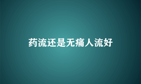 药流还是无痛人流好