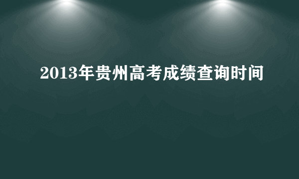 2013年贵州高考成绩查询时间