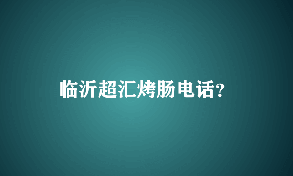 临沂超汇烤肠电话？