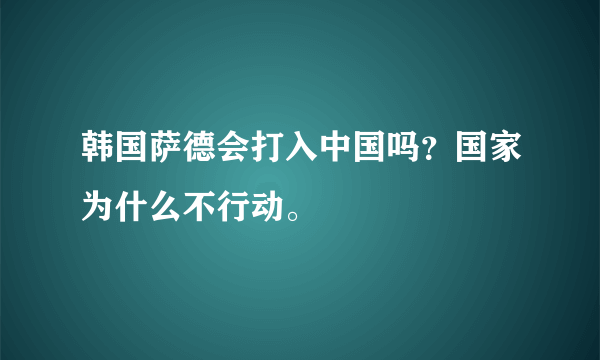 韩国萨德会打入中国吗？国家为什么不行动。