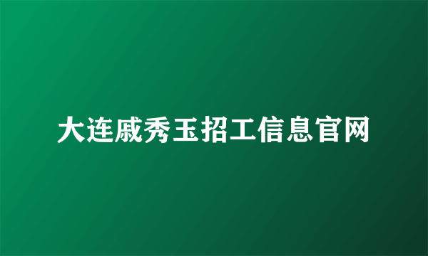 大连戚秀玉招工信息官网