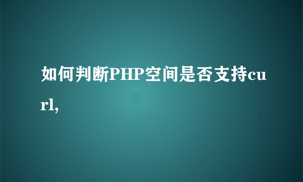 如何判断PHP空间是否支持curl,