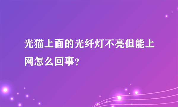 光猫上面的光纤灯不亮但能上网怎么回事？