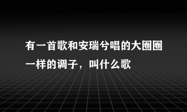 有一首歌和安瑞兮唱的大圈圈一样的调子，叫什么歌