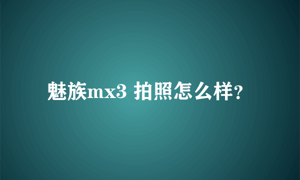 魅族mx3 拍照怎么样？