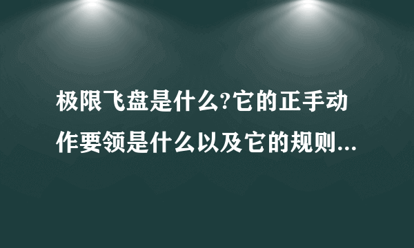 极限飞盘是什么?它的正手动作要领是什么以及它的规则是什么？？？