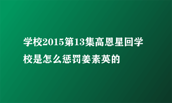 学校2015第13集高恩星回学校是怎么惩罚姜素英的