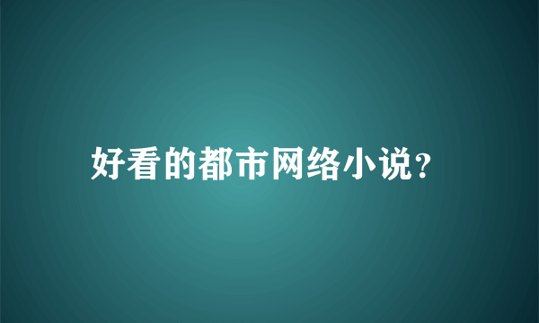 好看的都市网络小说？