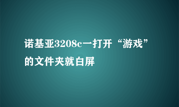 诺基亚3208c一打开“游戏”的文件夹就白屏