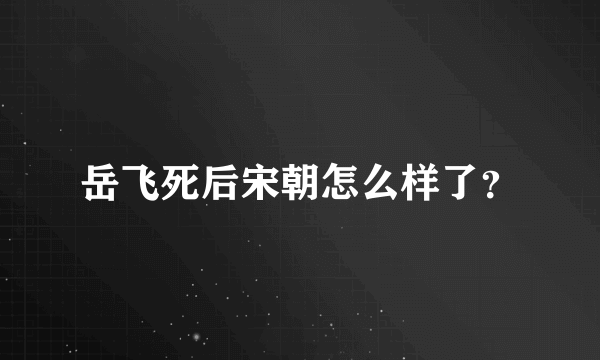 岳飞死后宋朝怎么样了？