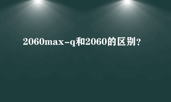 2060max-q和2060的区别？