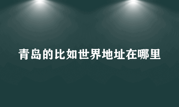 青岛的比如世界地址在哪里