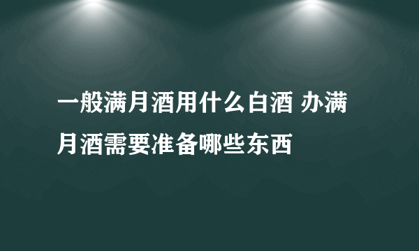 一般满月酒用什么白酒 办满月酒需要准备哪些东西