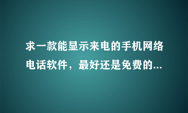 求一款能显示来电的手机网络电话软件，最好还是免费的！满意追加30分