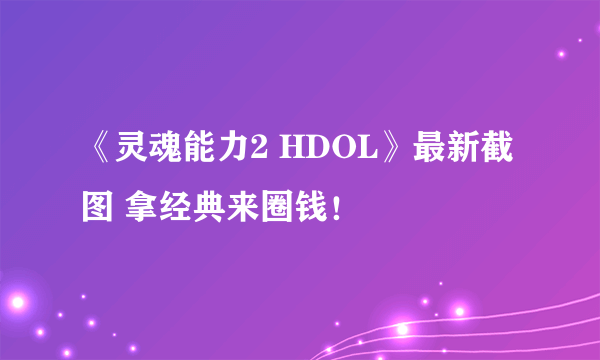 《灵魂能力2 HDOL》最新截图 拿经典来圈钱！