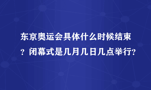 东京奥运会具体什么时候结束？闭幕式是几月几日几点举行？