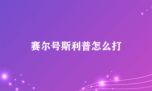 赛尔号斯利普怎么打