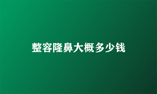 整容隆鼻大概多少钱