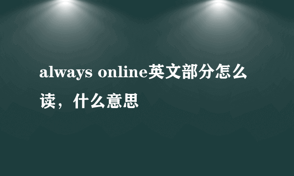 always online英文部分怎么读，什么意思