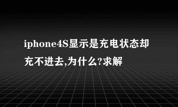 iphone4S显示是充电状态却充不进去,为什么?求解