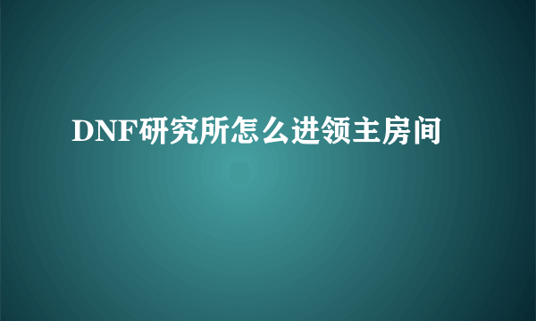 DNF研究所怎么进领主房间