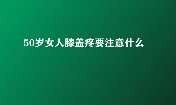 50岁女人膝盖疼要注意什么