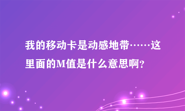 我的移动卡是动感地带……这里面的M值是什么意思啊？