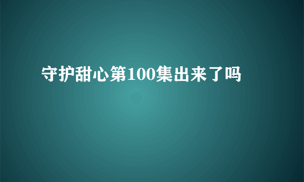 守护甜心第100集出来了吗