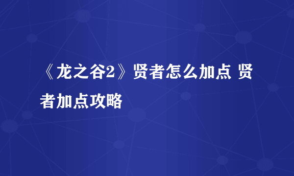 《龙之谷2》贤者怎么加点 贤者加点攻略