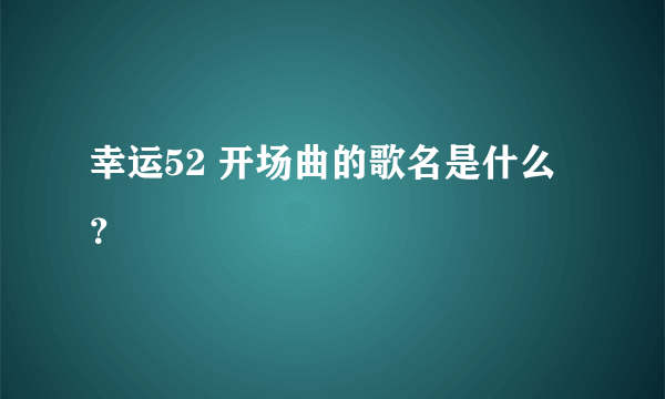 幸运52 开场曲的歌名是什么？