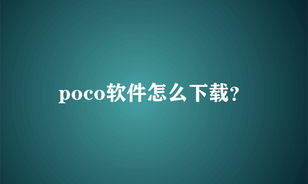 poco软件怎么下载？