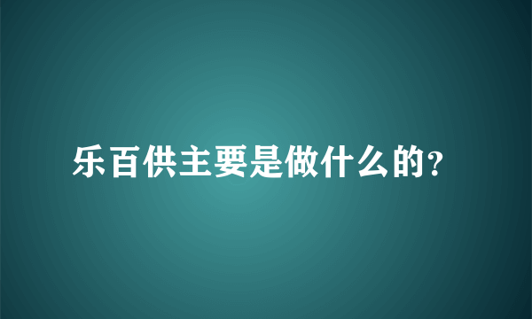 乐百供主要是做什么的？