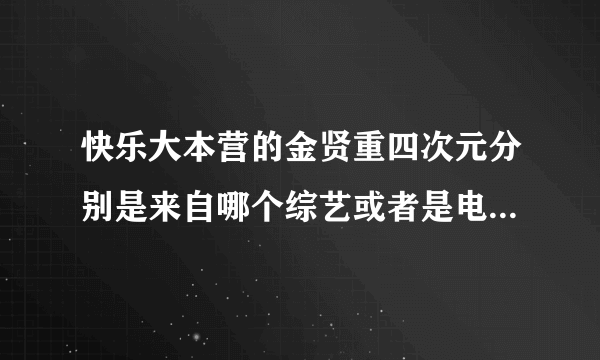 快乐大本营的金贤重四次元分别是来自哪个综艺或者是电视剧呢。能不能一一详细呢