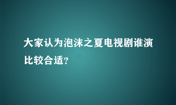 大家认为泡沫之夏电视剧谁演比较合适？