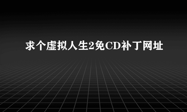 求个虚拟人生2免CD补丁网址