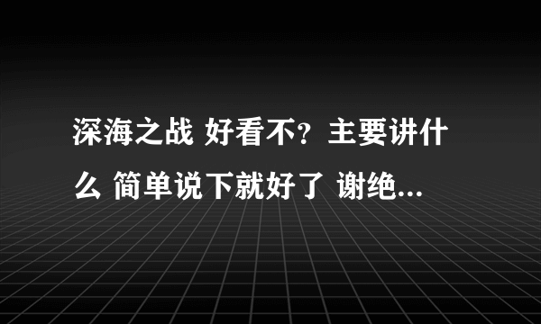 深海之战 好看不？主要讲什么 简单说下就好了 谢绝 CTRL+V