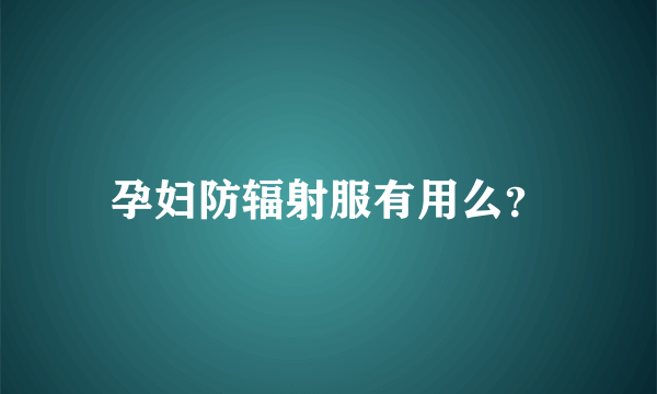 孕妇防辐射服有用么？