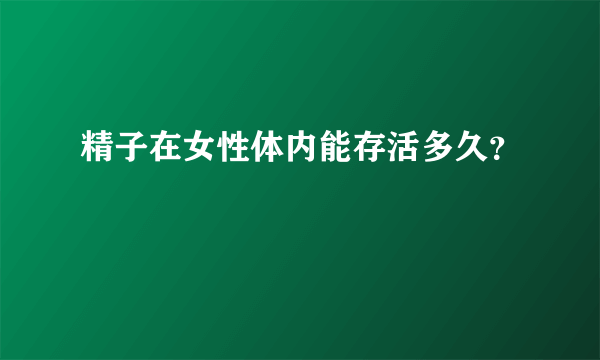 精子在女性体内能存活多久？