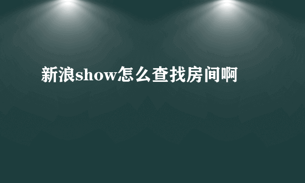 新浪show怎么查找房间啊